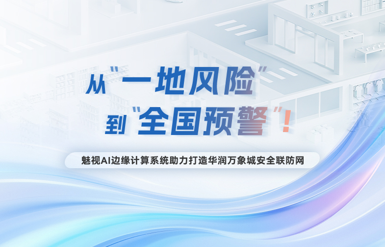 从“一地风险”到“全国预警”！918博天娱乐官网AI边缘计算系统助力打造华润万象城安全联防网